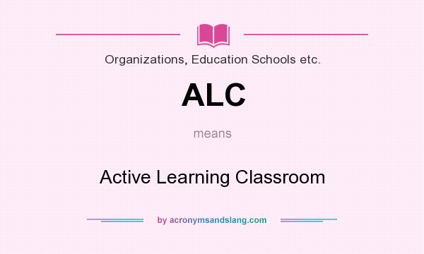 What does ALC mean? It stands for Active Learning Classroom