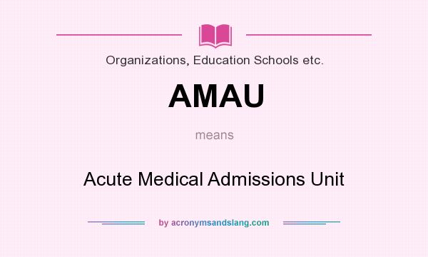 What does AMAU mean? It stands for Acute Medical Admissions Unit