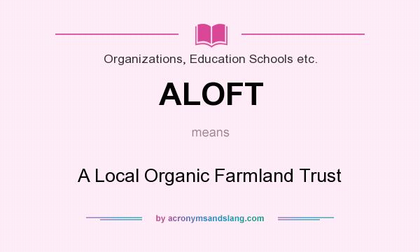 What does ALOFT mean? It stands for A Local Organic Farmland Trust