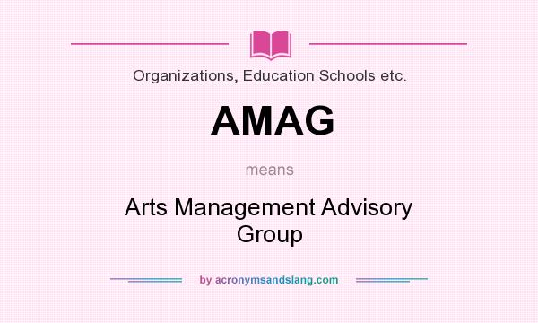 What does AMAG mean? It stands for Arts Management Advisory Group