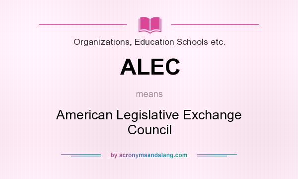 What does ALEC mean? It stands for American Legislative Exchange Council