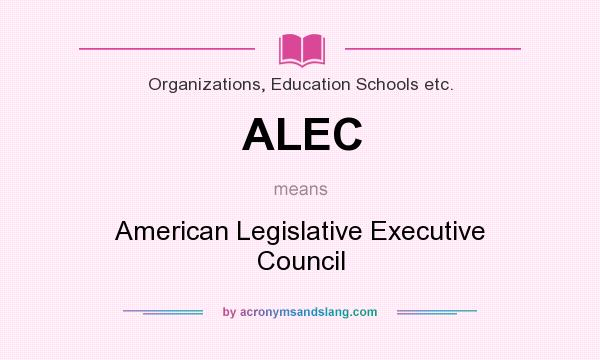 What does ALEC mean? It stands for American Legislative Executive Council