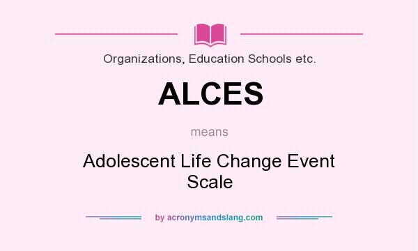 What does ALCES mean? It stands for Adolescent Life Change Event Scale