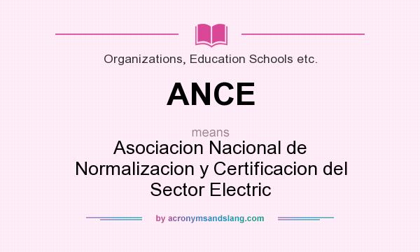 What does ANCE mean? It stands for Asociacion Nacional de Normalizacion y Certificacion del Sector Electric