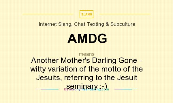 What does AMDG mean? It stands for Another Mother`s Darling Gone - witty variation of the motto of the Jesuits, referring to the Jesuit seminary :-)