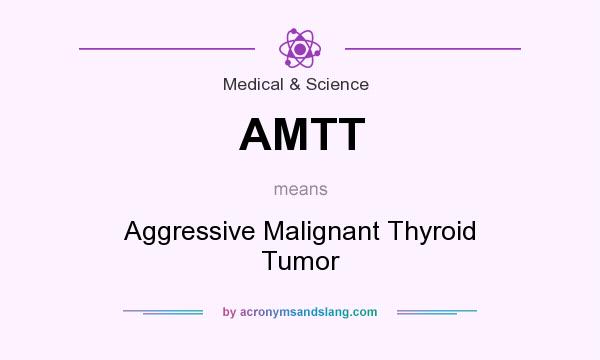 What does AMTT mean? It stands for Aggressive Malignant Thyroid Tumor