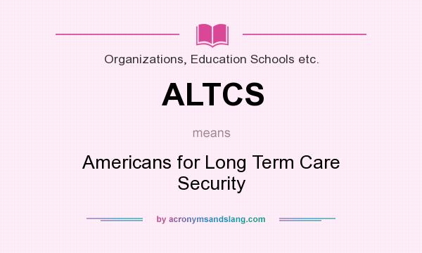 What does ALTCS mean? It stands for Americans for Long Term Care Security