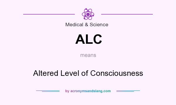 What does ALC mean? It stands for Altered Level of Consciousness