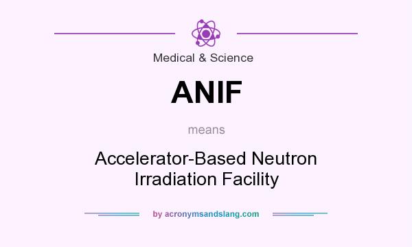 What does ANIF mean? It stands for Accelerator-Based Neutron Irradiation Facility