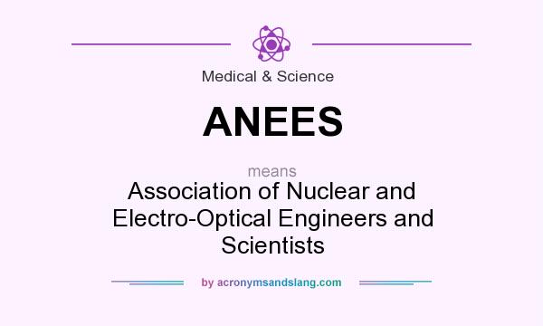 What does ANEES mean? It stands for Association of Nuclear and Electro-Optical Engineers and Scientists