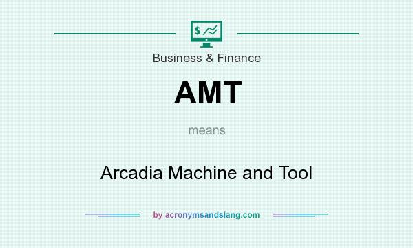 What does AMT mean? It stands for Arcadia Machine and Tool