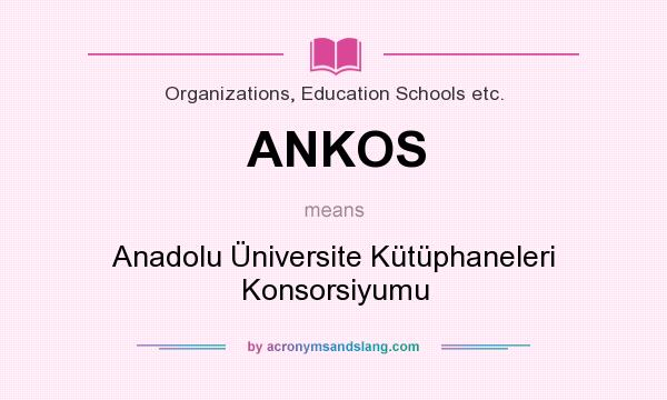 What does ANKOS mean? It stands for Anadolu Üniversite Kütüphaneleri Konsorsiyumu