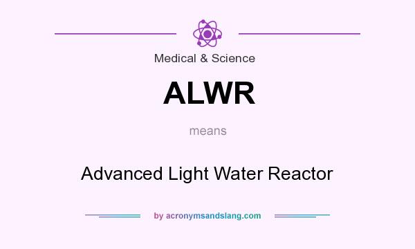 What does ALWR mean? It stands for Advanced Light Water Reactor
