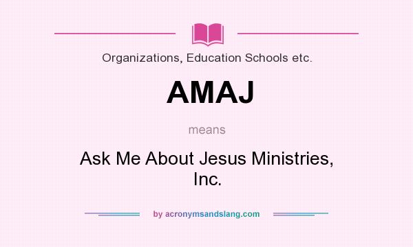 What does AMAJ mean? It stands for Ask Me About Jesus Ministries, Inc.