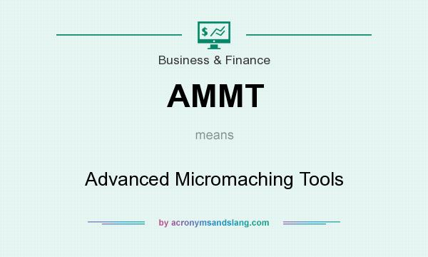 What does AMMT mean? It stands for Advanced Micromaching Tools