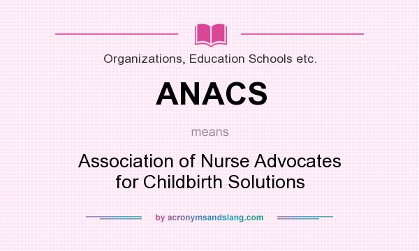 What does ANACS mean? It stands for Association of Nurse Advocates for Childbirth Solutions