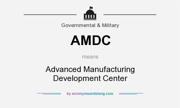 What does AMDC mean? It stands for Advanced Manufacturing Development Center