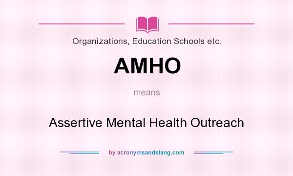 What does AMHO mean? It stands for Assertive Mental Health Outreach