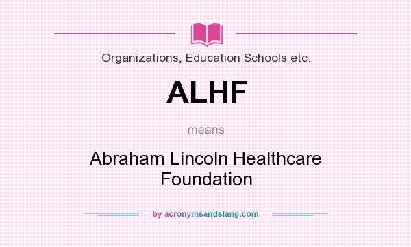 What does ALHF mean? It stands for Abraham Lincoln Healthcare Foundation