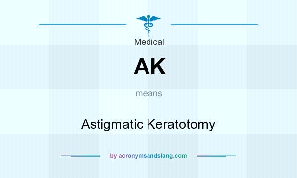 What does AK mean? It stands for Astigmatic Keratotomy