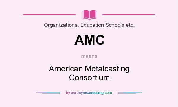 What does AMC mean? It stands for American Metalcasting Consortium