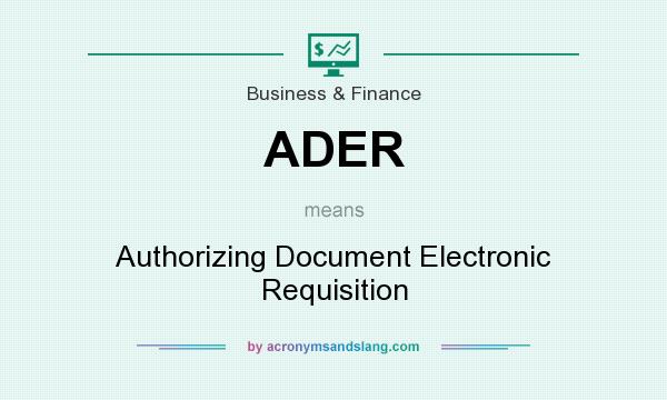 What does ADER mean? It stands for Authorizing Document Electronic Requisition