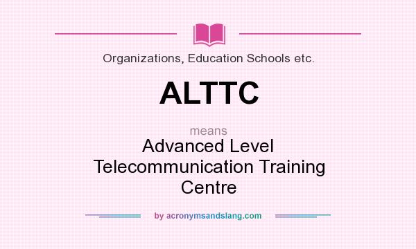 What does ALTTC mean? It stands for Advanced Level Telecommunication Training Centre