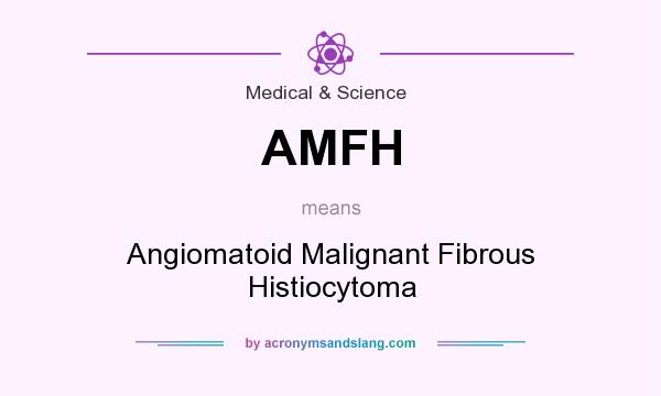 What does AMFH mean? It stands for Angiomatoid Malignant Fibrous Histiocytoma