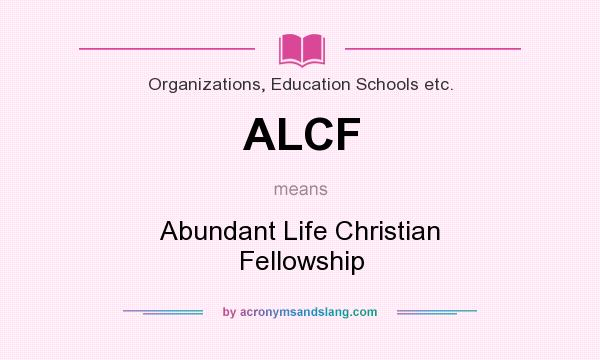 What does ALCF mean? It stands for Abundant Life Christian Fellowship