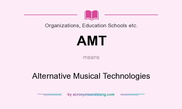 What does AMT mean? It stands for Alternative Musical Technologies