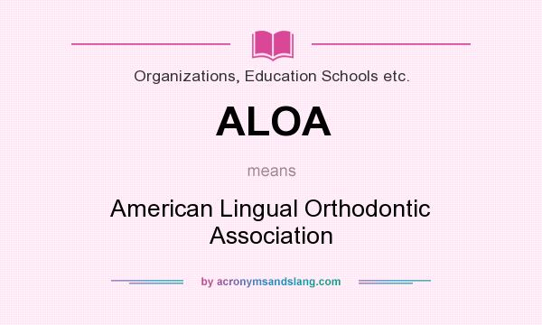What does ALOA mean? It stands for American Lingual Orthodontic Association