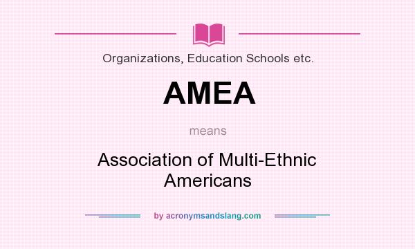 What does AMEA mean? It stands for Association of Multi-Ethnic Americans