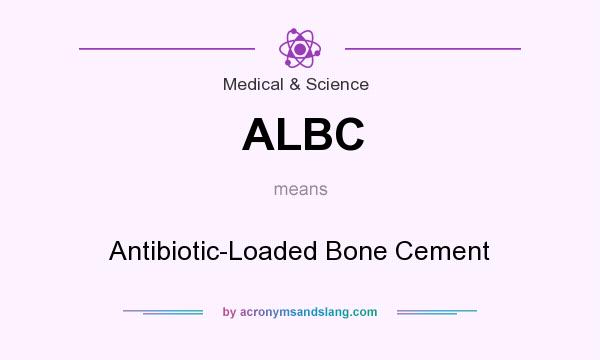 What does ALBC mean? It stands for Antibiotic-Loaded Bone Cement