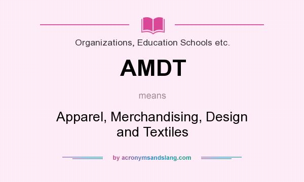 What does AMDT mean? It stands for Apparel, Merchandising, Design and Textiles