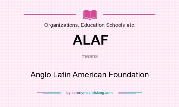 What does ALAF mean? It stands for Anglo Latin American Foundation