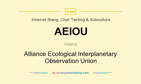What does AEIOU mean? It stands for Alliance Ecological Interplanetary Observation Union