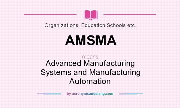 What does AMSMA mean? It stands for Advanced Manufacturing Systems and Manufacturing Automation