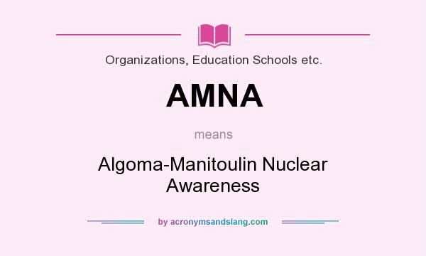 What does AMNA mean? It stands for Algoma-Manitoulin Nuclear Awareness