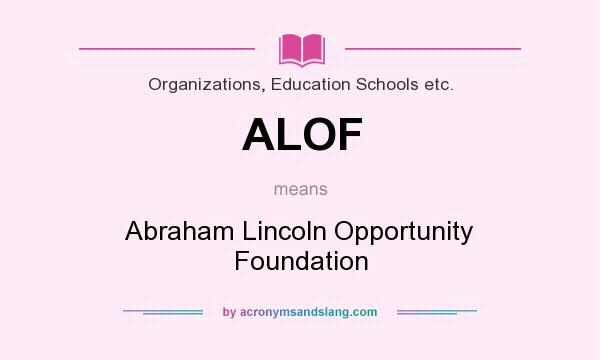What does ALOF mean? It stands for Abraham Lincoln Opportunity Foundation