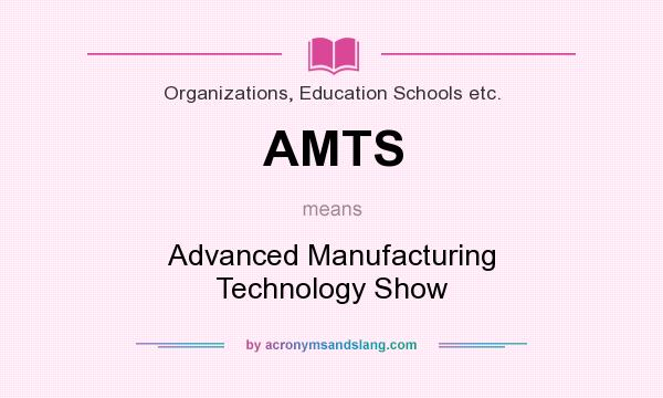 What does AMTS mean? It stands for Advanced Manufacturing Technology Show