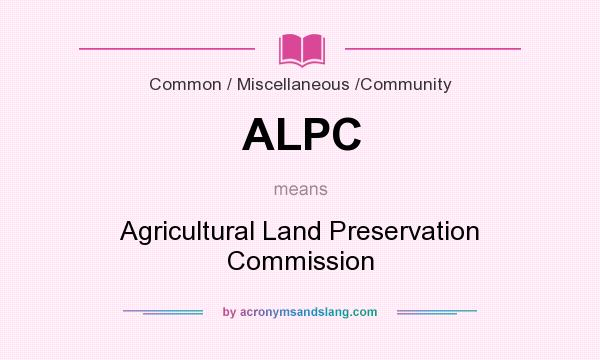 What does ALPC mean? It stands for Agricultural Land Preservation Commission