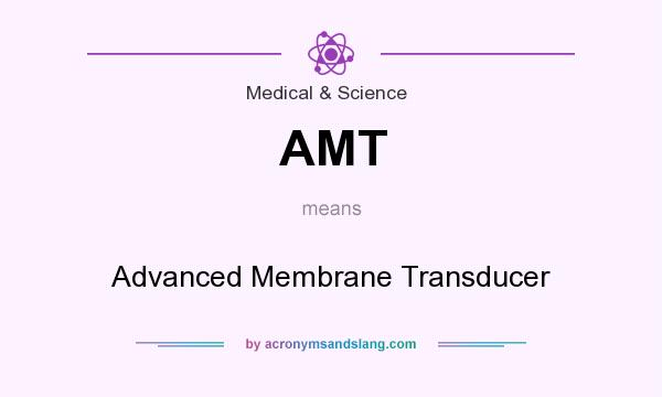 What does AMT mean? It stands for Advanced Membrane Transducer