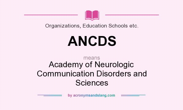 What does ANCDS mean? It stands for Academy of Neurologic Communication Disorders and Sciences