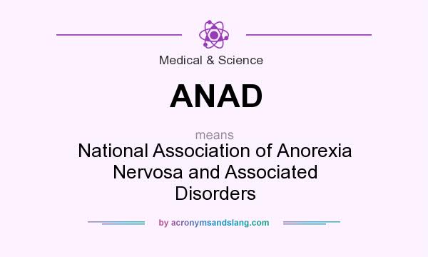 What does ANAD mean? It stands for National Association of Anorexia Nervosa and Associated Disorders