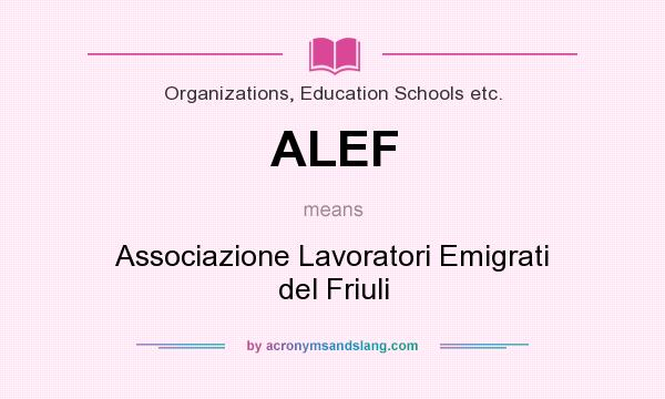 What does ALEF mean? It stands for Associazione Lavoratori Emigrati del Friuli