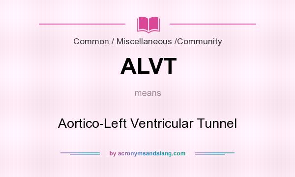 What does ALVT mean? It stands for Aortico-Left Ventricular Tunnel