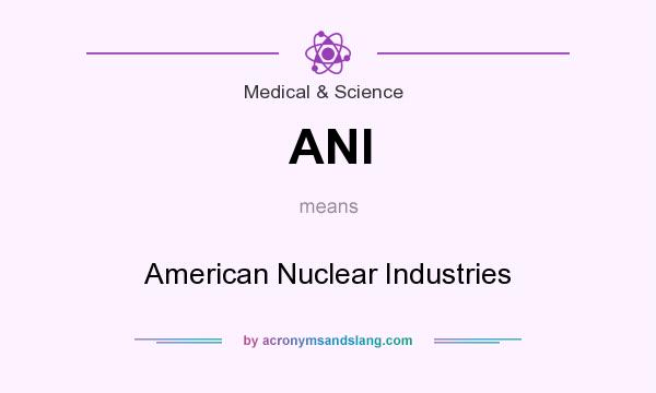 What does ANI mean? It stands for American Nuclear Industries