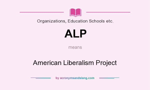 What does ALP mean? It stands for American Liberalism Project