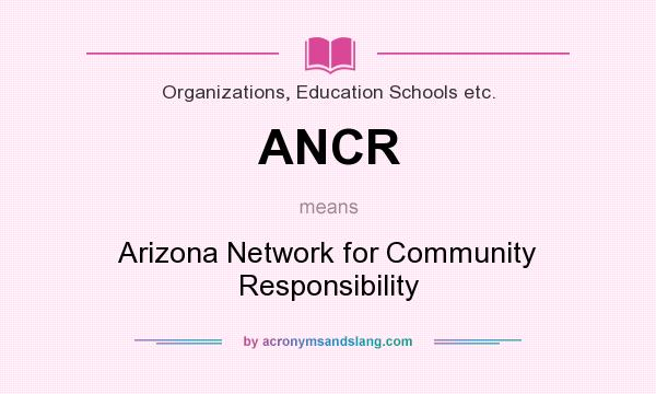 What does ANCR mean? It stands for Arizona Network for Community Responsibility