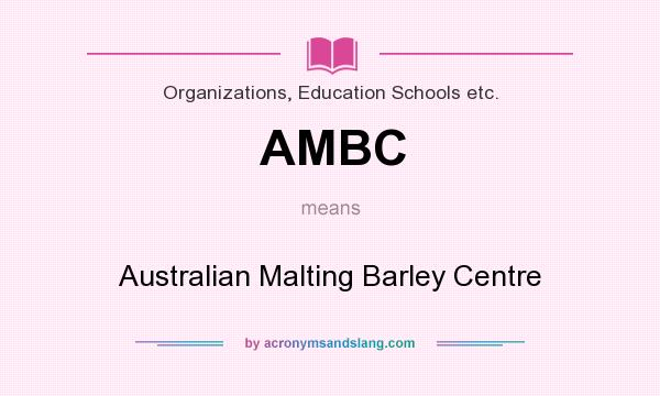 What does AMBC mean? It stands for Australian Malting Barley Centre